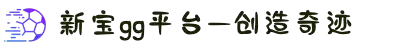 login_新宝GG_新宝GG平台-创造奇迹平台总代理